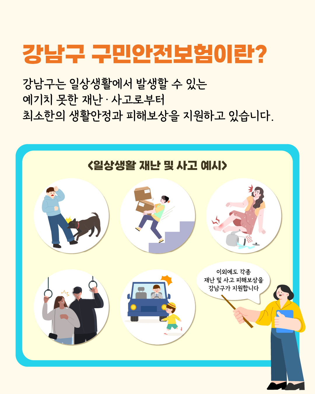 ✅강남구 구민안전보험이란?  강남구는 일상생활에서 발생할 수 있는 예기치 못한 재난ㆍ사고로부터  최소한의 생활안정과 피해보상을 지원하고 있습니다.