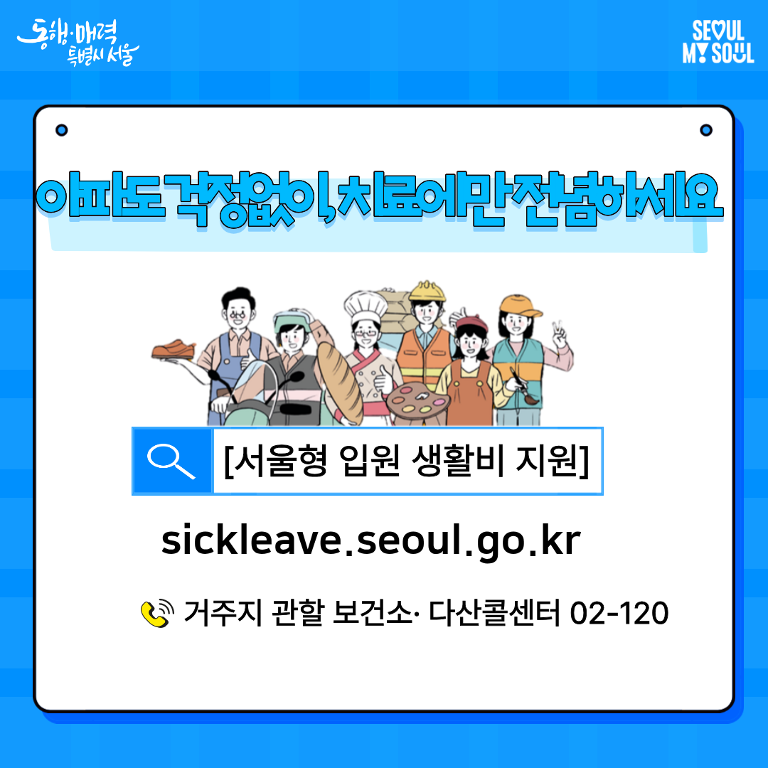 아파도 걱정없이, 치료에만 전념하세요! 더 궁금한 내용은 서울시 입원 생활비 지원 홈페이지나 거주지 관할 보건소, 다산콜센터에서 확인해 주세요.