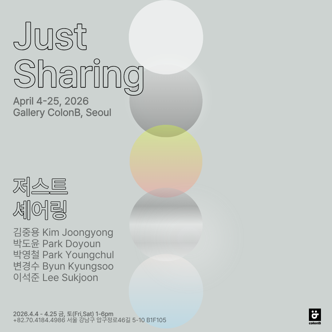 ○ 행 사 명: (국문) 《저스트 셰어링》  (영문) Just Sharing  ○ 기 간: 2026. 4. 4(토) ~2026. 4. 25(토) 매주 금, 토 1-6pm  ○ 장 소: 갤러리 콜론비  서울 강남구 압구정로46길 5-10 로데오스타빌딩 B동 지하1층 B105 / 070.4184.4986  ○ 참여작가: 김중용, 박도윤, 박영철, 이석준, 변경수