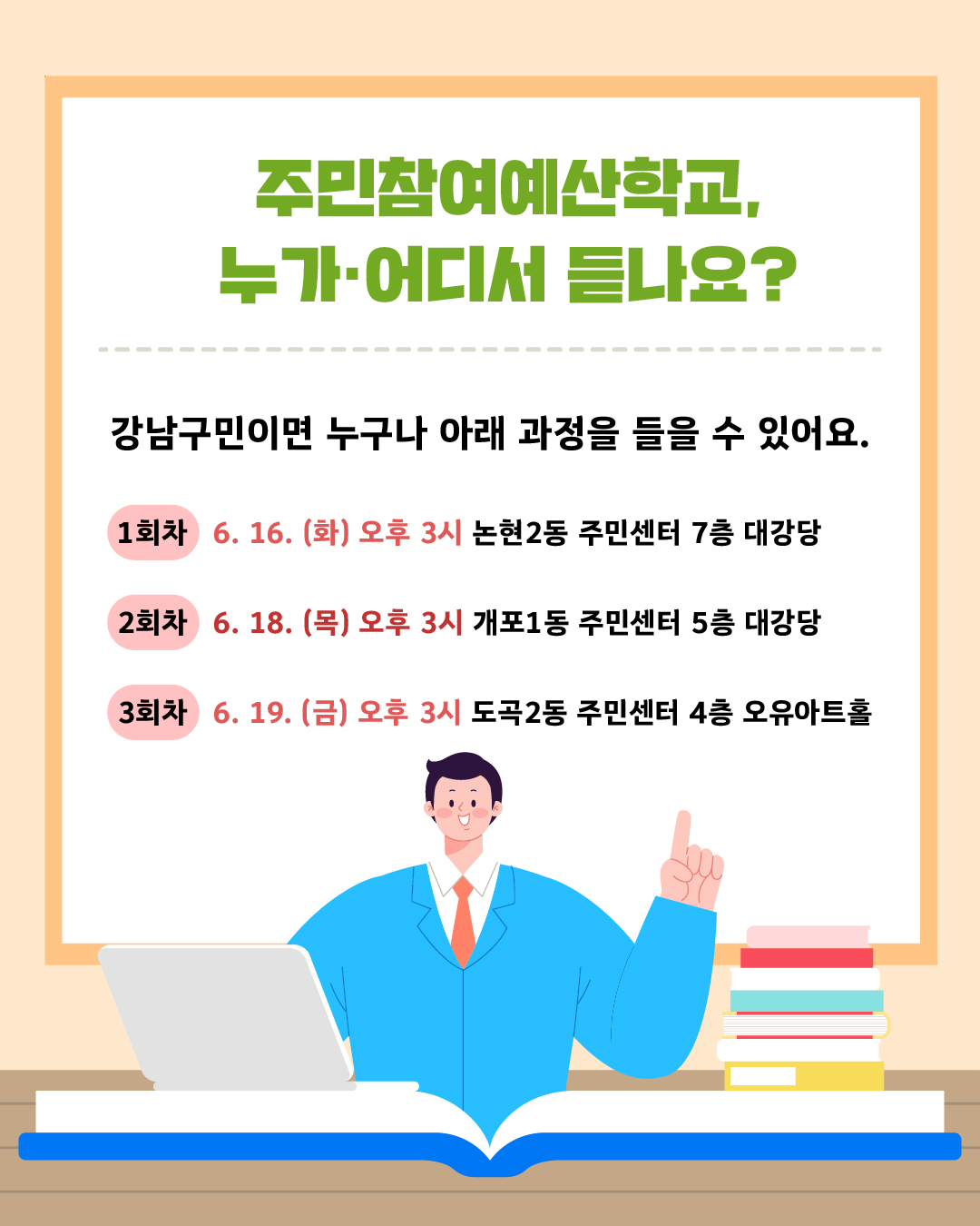 강남구 주민참여예산학교는 총 3회차로 진행합니다. 1차시는 6월 16일 화요일 오후 3시 논현2동 주민센터 7층 대강당에서, 2차시는 6월 18일 목요일 오후 3시 개포1동 주민센터 5층 대강당에서, 3차시는 6월 19일 오후 3시 도곡2동 주민센터 4층 오유 아트홀에서 진행합니다. 강남구민이면 누구나 들을 수 있어요.