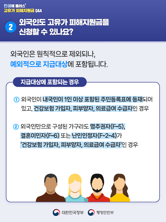 2️⃣외국인도 고유가 피해지원금을 신청할 수 있나요?  외국인은 원칙적으로 제외되나, 예외적으로 지급대상에 포함됩니다.  <지급대상에 포함되는 경우> 1) 외국인이 내국인이 1인 이상 포함된 주민등록표에 등재되어 있고,   건강보험 가입자, 피부양자, 의료급여 수급자인 경우  2) 외국인만으로 구성된 가구라도 영주권자(F-5), 결혼이민자(F-6) 또는 난민인정자(F-2-4)가    '건강보험 가입자, 피부양자, 의료급여 수급자'인 경우  