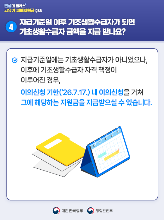4️⃣지급기준일 이후 기초생활수급자가 되면 기초생활수급자 금액을 지급 받나요?   지급기준일에는 기초생활수급자가 아니었으나, 이후에 기초생활수급자 자격 책정이 이루어진 경우,  이의신청 기한('26.7.17.)내 이의신청을 거쳐 그에 해당하는 지원금을 지급받으실 수 있습니다. 