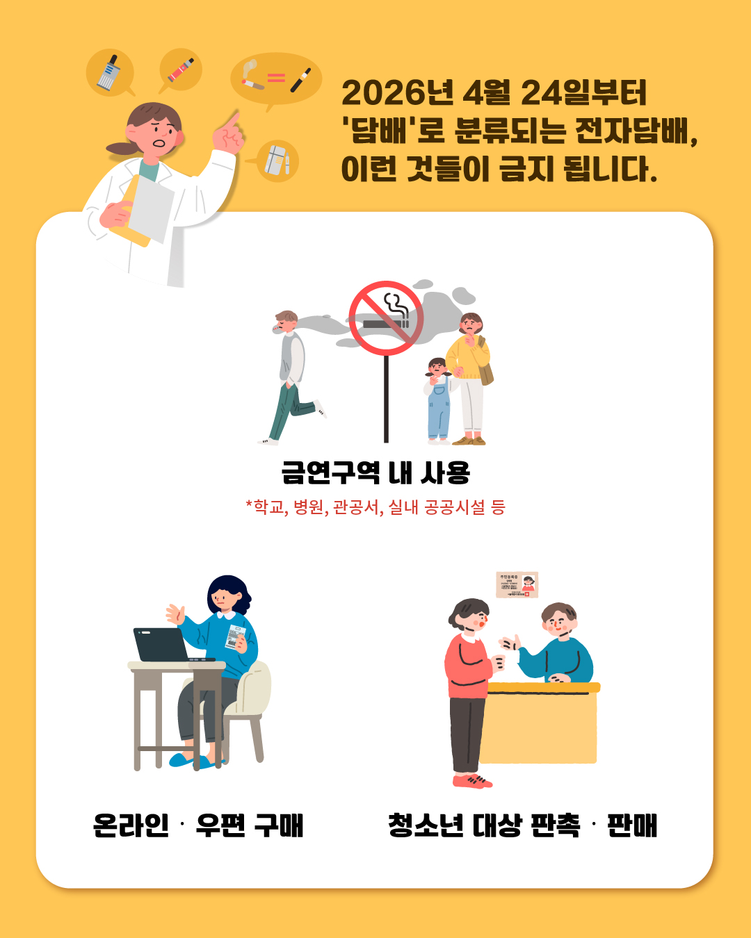 2026년 4월 24일부터 '담배'로 분류되는 전자담배, 이런 것들이 금지됩니다! 첫째, 학교, 병원, 관공서, 실내 공공시설 등 금연구역 내 사용. 둘째, 온라인·우편 구매. 셋째, 청소년 대상 판촉·판매.