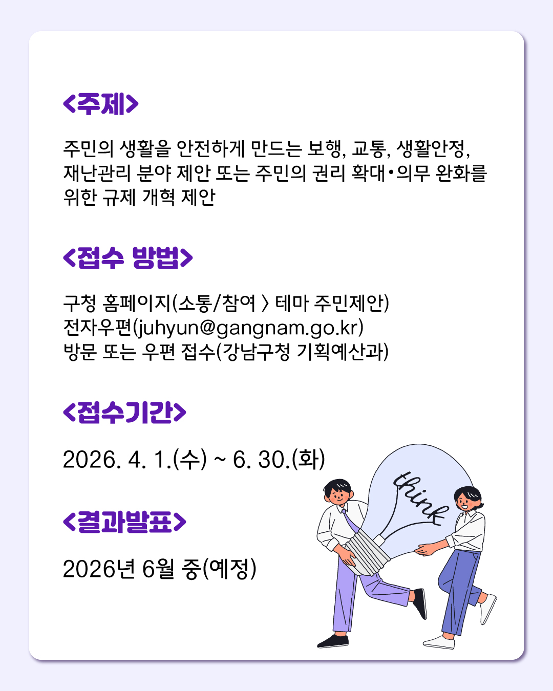 주제는 주민의 생활을 안전하게 만드는 보행, 교통, 생활안정, 재난관리 분야 제안, 주민의 권리 확대·의무 완화를 위한 규제 개혁 제안 두 가지 입니다. 접수 방법은 홈페이지, 이메일, 방문 또는 우편 접수 중 선택할 수 있습니다. 접수기간은 2026년 6월 30일 화요일까지이며 결과는 2026년 6월 중 발표 예정입니다.