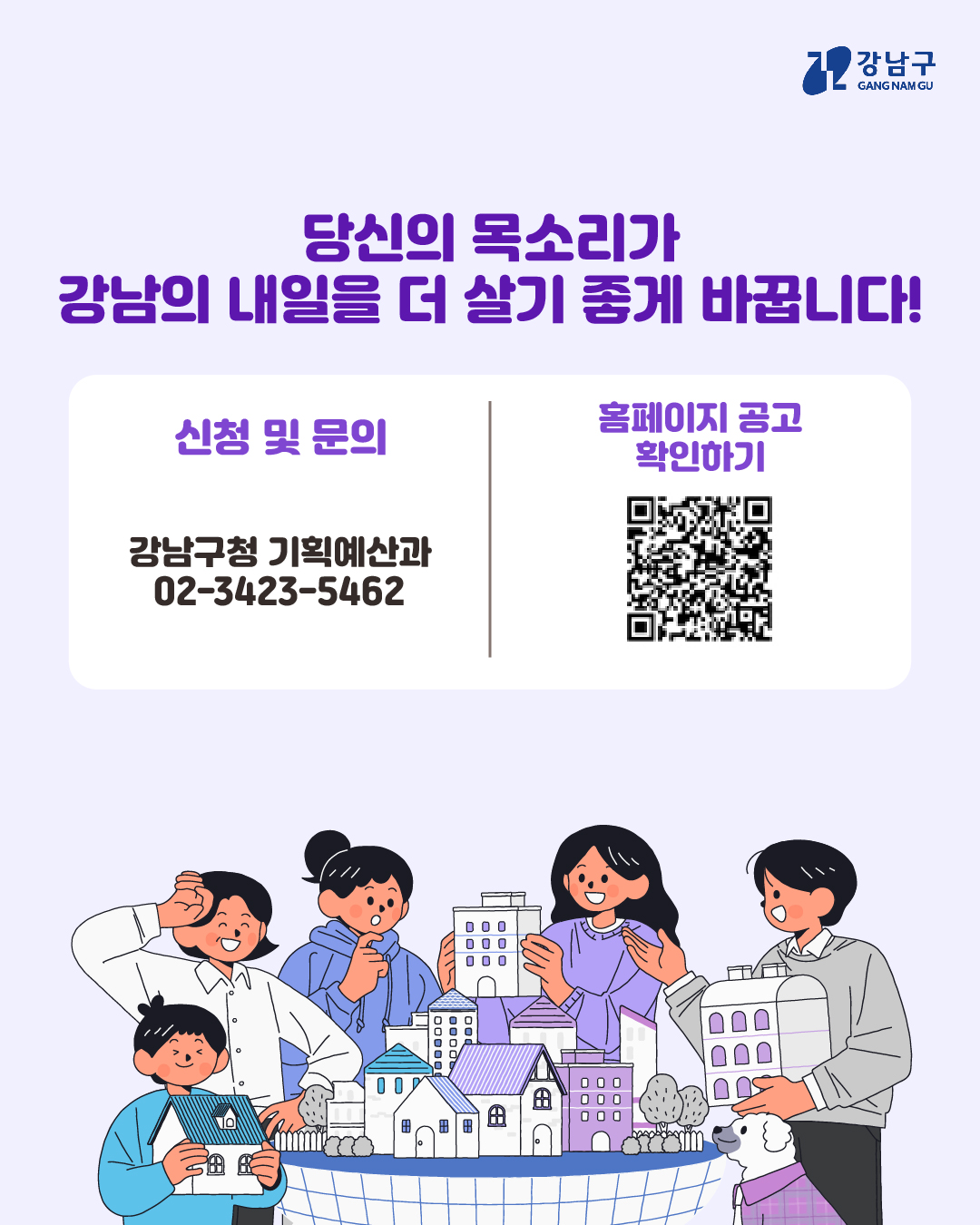 당신의 목소리가 강남의 내일을 더욱 살기 좋게 바꿉니다! 더 자세한 내용은 강남구청 홈페이지 공고를 확인하거나 강남구청 기획예산과 ☎02-3423-5462로 문의하시기 바랍니다.