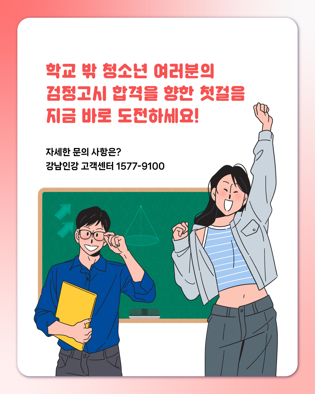 학교 밖 청소년 여러분의 검정고시 합격을 향한 첫걸음 ✨ 지금 바로 도전하세요!   자세한 문의 사항은?  강남인강 고객센터 ☎1577-9100