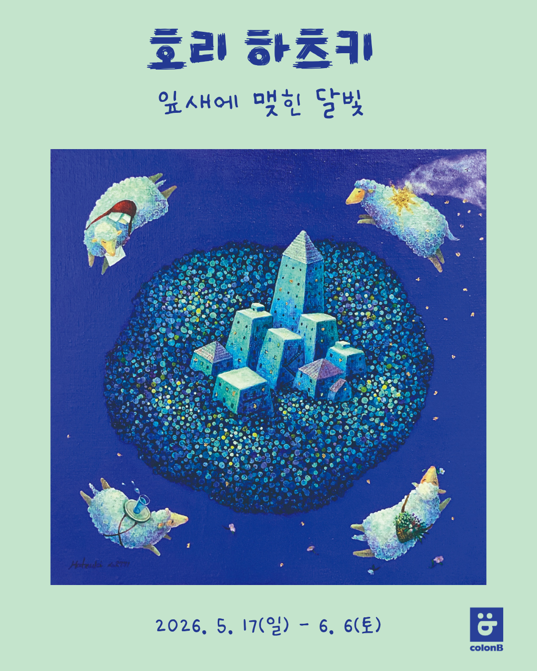 제목:  < 호리 하츠키: 잎새에 맺힌 달빛>  기간 : 2026년 5월 17일부터 6월 6일, 매주 금,토 1-6시 PM 장 소: 갤러리 콜론비, 서울 강남구 압구정로46길 5-10 로데오스타빌딩 B동 지하1층 B105 / 070.4184.4986 참여작가: 호리 하츠키