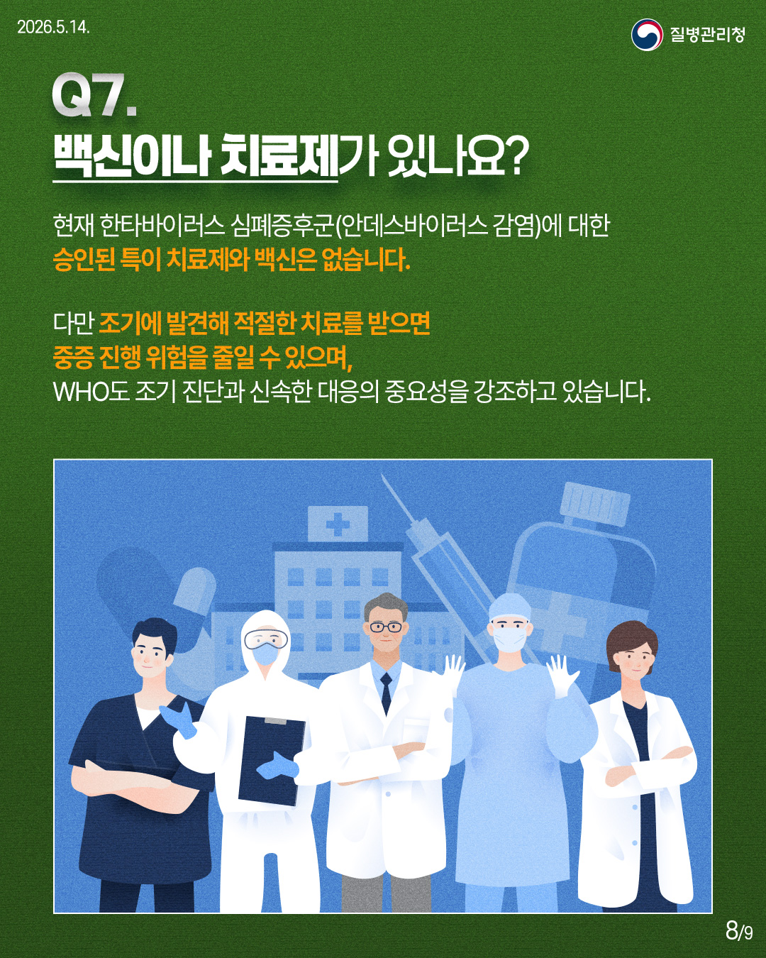 🔎Q7. 백신이나 치료제가 있나요? 현재 한타바이러스 심폐증후군(안데스바이러스 감염)에 대한 승인된 특이 치료제와 백신은 없습니다. 다만 조기에 발견해 적절한 치료를 받으면 중증 진행 위험을 줄일 수 있으며, WHO도 조기 진단과 신속한 대응의 중요성을 강조하고 있습니다.