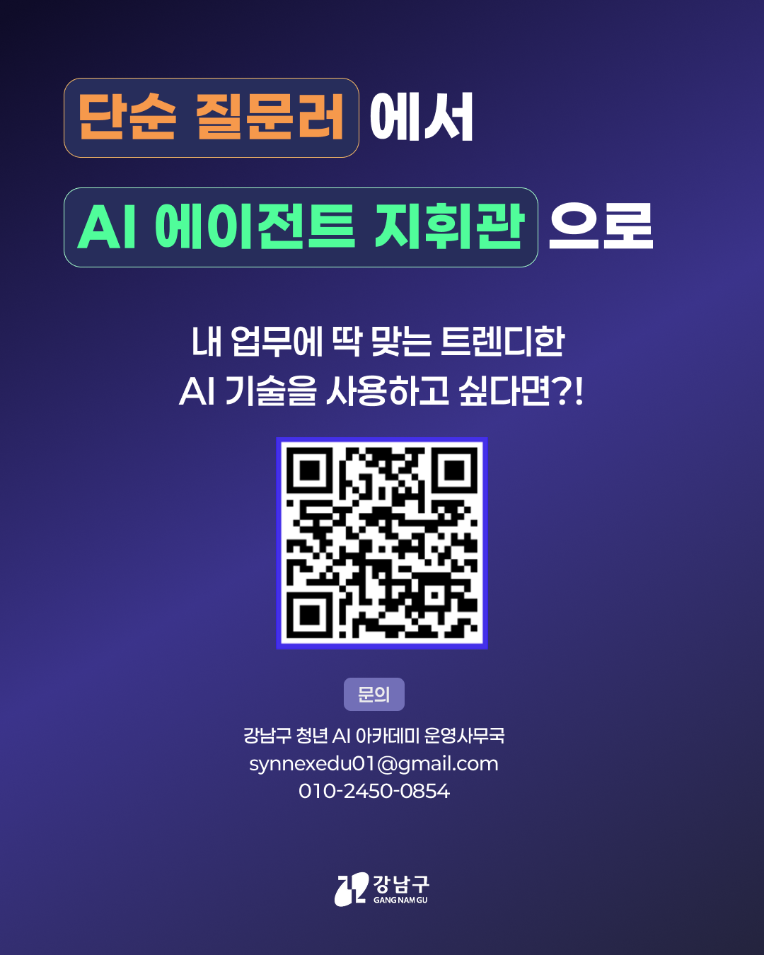 단순 질문러에서 AI 에이전트 지휘관으로 내 업무에 딱 맞는 트렌디한 AI 기술을 사용하고 싶다면?! 문의 ㅣ 강남구 청년 AI 아카데미 운영사무국 이메일 : synnexedu01@gmail.com 전화번호 : 010-2450-0854