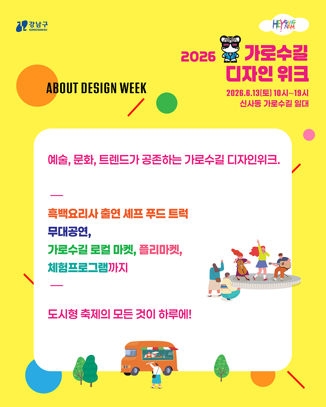 예술, 문화, 트렌드가 공존하는 가로수길 디자인위크에서는 흑백요리사 출연 셰프 푸드트럭, 무대공연, 가로수길 로컬 마켓, 프리마켓, 체험 프로그램까지 도시형 축제의 모든 것이 하루에 펼쳐집니다!