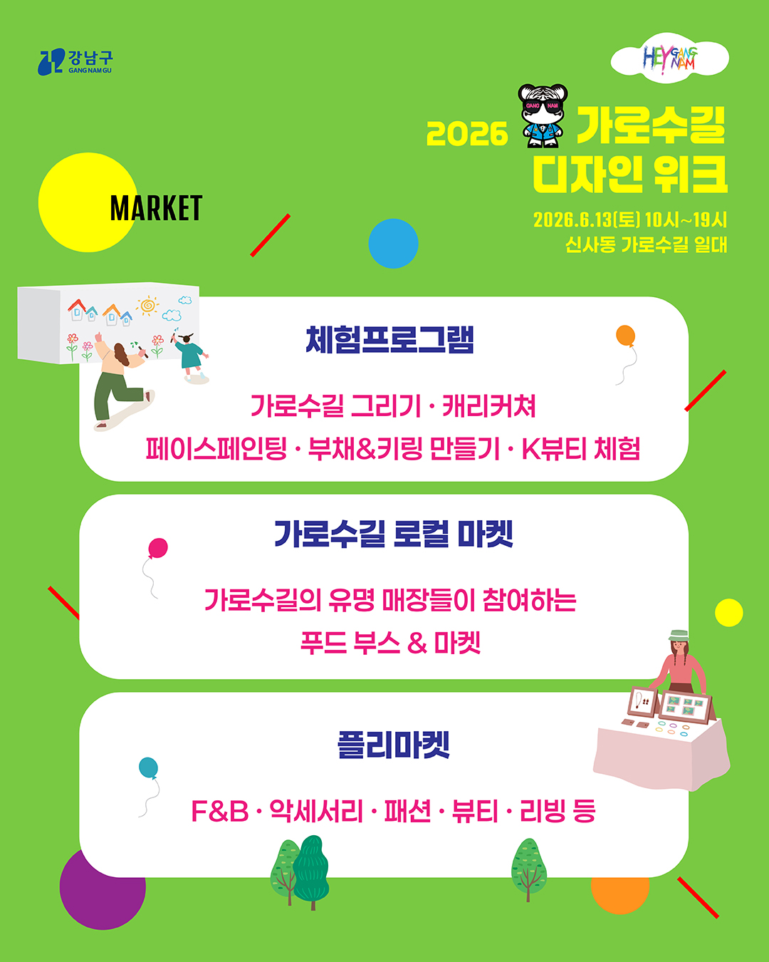 가로수길 그리기, 캐리커쳐, 페이스페인팅, 부채&키링 만들기, K뷰티 체험 등 다양한 프로그램을 즐겨보세요. 가로수길의 유명 매장들이 참여하는 푸드 부스&마켓, F&B, 악세서리, 패션, 뷰티, 리빙 등 플리마켓도 열립니다.