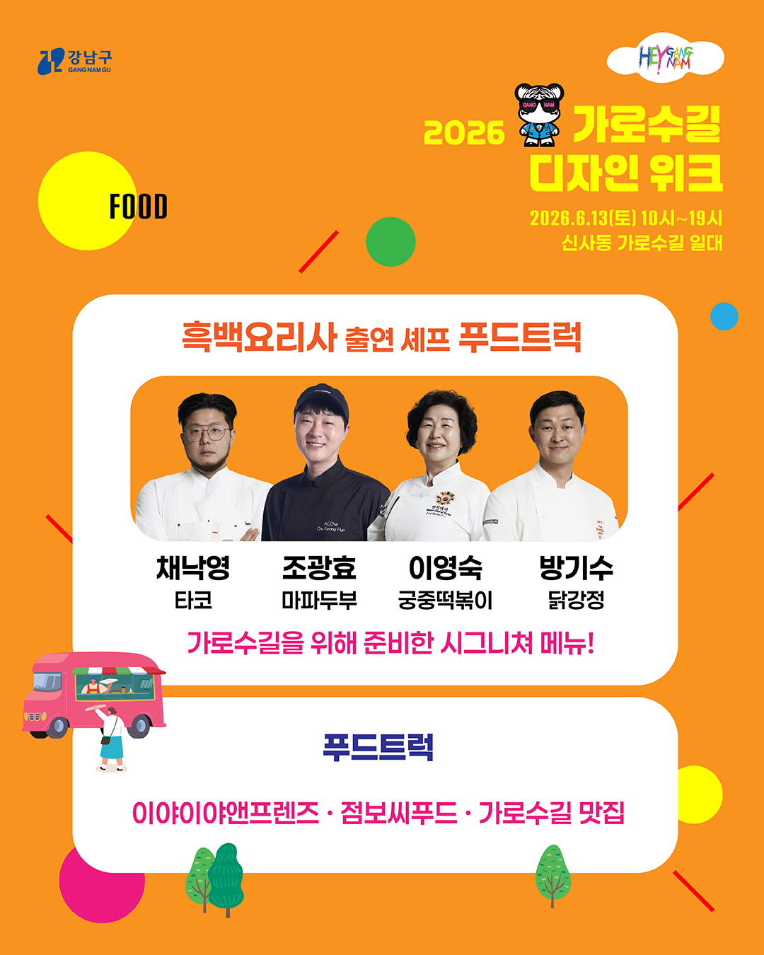 먹거리도 다양합니다. 채낙영의 타코, 조광효의 마파두부, 이영숙의 궁중떡볶이, 방기수의 닭강정 등 흑백요리사 출연 셰프들이 가로수길을 위해 준비한 시그니처 메뉴 푸드트럭을 운영합니다. 이외에도 이야이야앤프렌즈, 점보씨푸드, 가로수길 맛집에서 푸드트럭을 운영합니다.
