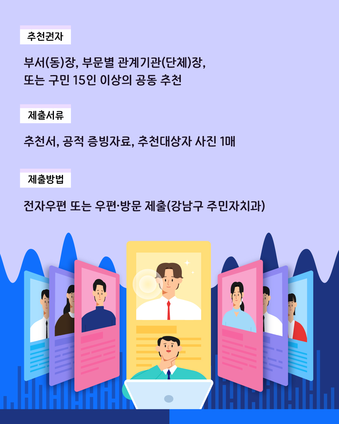 ✅ 추천권자 - 부서(동)장, 부문별 관계기관(단체)장 또는 구민 15인 이상의 공동 추천 ✅ 제출서류 - 추천서, 공적 증빙자료, 추천대상자 사진 1매 ✅ 제출방법  - 전자우편 또는 우편·방문 제출(강남구 주민자치과)