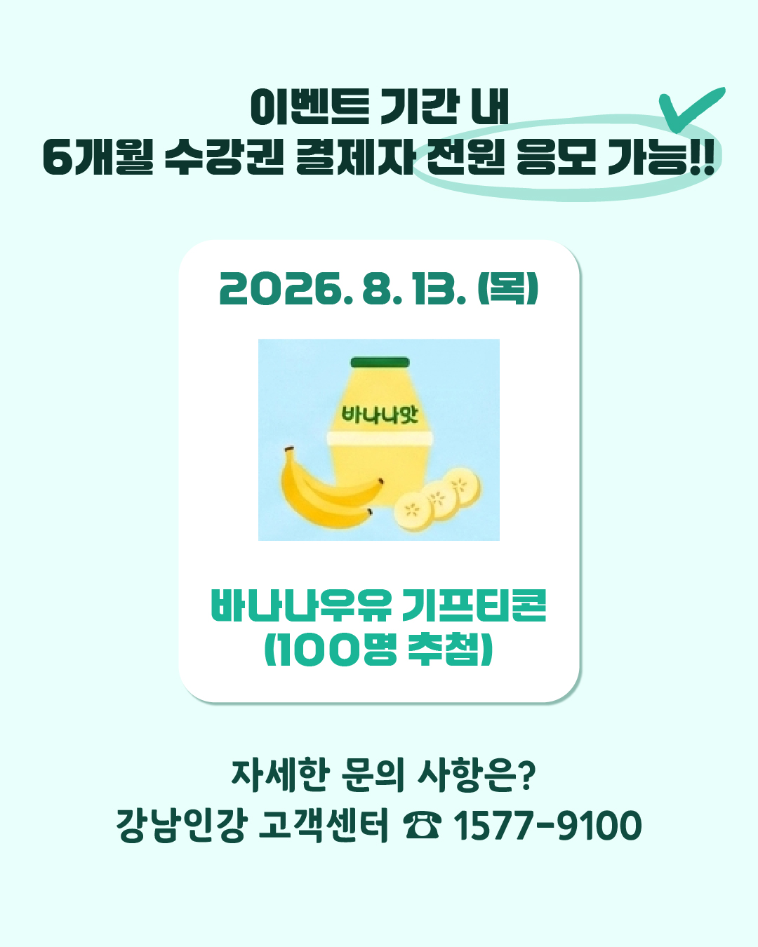 바나나우유 기프티콘 (100명 추첨) 2026. 8. 13.(목) 이벤트 기간 내 6개월 수강권 결제자 전원 응모 가능 자세한 문의 사항은? 강남인강 고객센터 ☎ 1577-9100