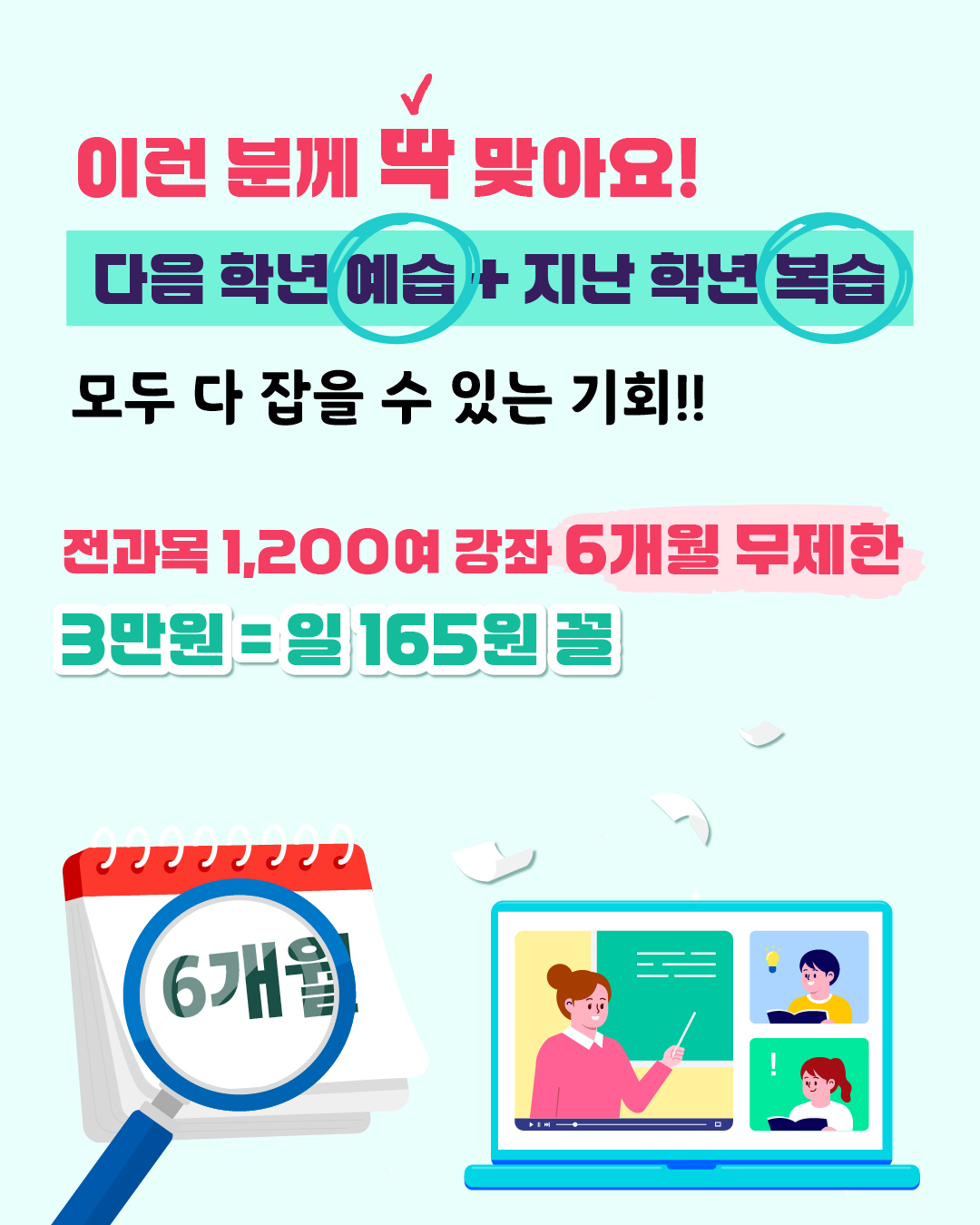 이런 분께 딱 맞아요! 다음 학년 예습 + 지난 학년 복습 모두 다 잡을 수 있는 기회 전과목 1,200여 강좌 6개월 무제한 단 3만원 — 일 165원 꼴