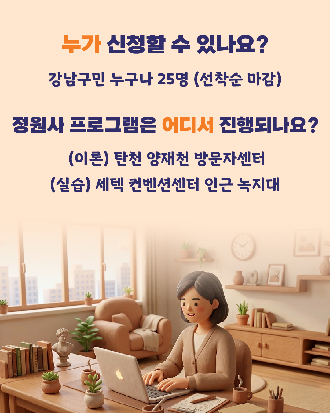 ➡️누가 신청할 수 있나요? - 강남구민 누구나 25명 (선착순 마감) ➡️정원사 프로그램은 어디서 진행되나요? - (이론) 탄천 양재천 방문자센터 - (실습) 세텍 컨벤션센터 인근 녹지대