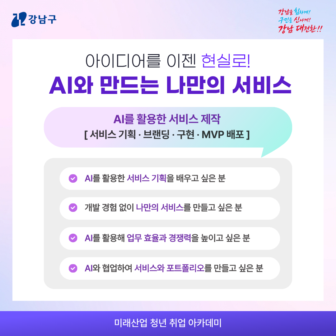 아이디어를 이젠 현실로! AI와 만드는 나만의 서비스  AI를 활용한 서비스 제작 [서비스 기획·브랜딩·구현·MVP 배포]  📍AI를 활용한 서비스 기획을 배우고 싶은 분 📍개발 경험 없이 나만의 서비스를 만들고 싶은 분  📍AI를 활용해 업무 효율과 경쟁력을 높이고 싶은 분 📍AI와 협업하여 서비스와 포트폴리오를 만들고 싶은 분