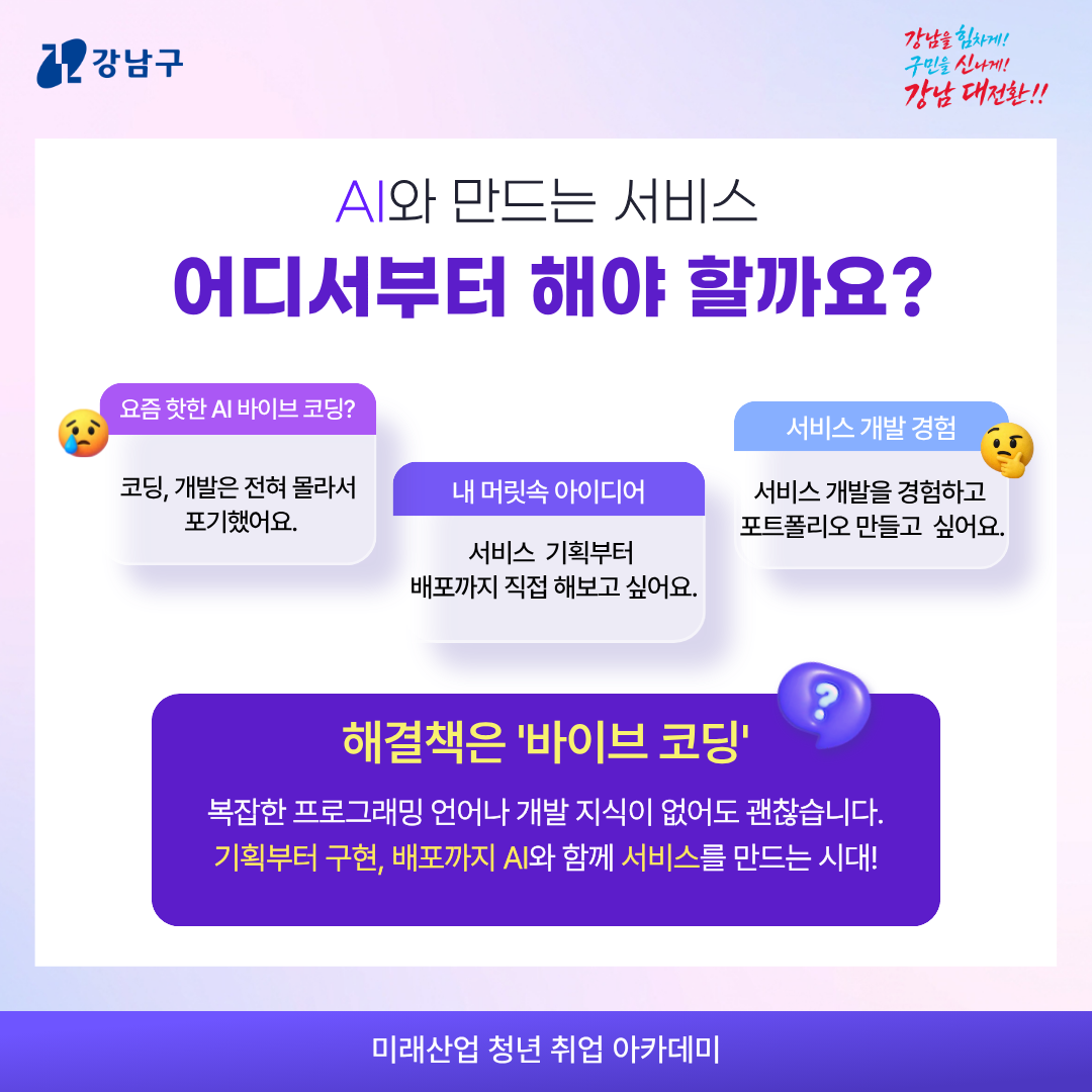 AI와 만드는 서비스 어디서부터 해야 할까요?   요즘 핫한 AI 바이브 코딩? 코딩, 개발은 전혀 몰라서 포기했어요.  내 머릿속 아이디어 서비스 기획부터 배포까지 직접 해보고 싶어요.  서비스 개발 경험 서비스 개발을 경험하고 포트폴리오 만들고 싶어요.  해결책은 '바이브 코딩' 복잡한 프로그래밍 언어나 개발 지식이 없어도 괜찮습니다. 기획부터 구현, 배포까지 AI와 함께 서비스를 만드는 시대!