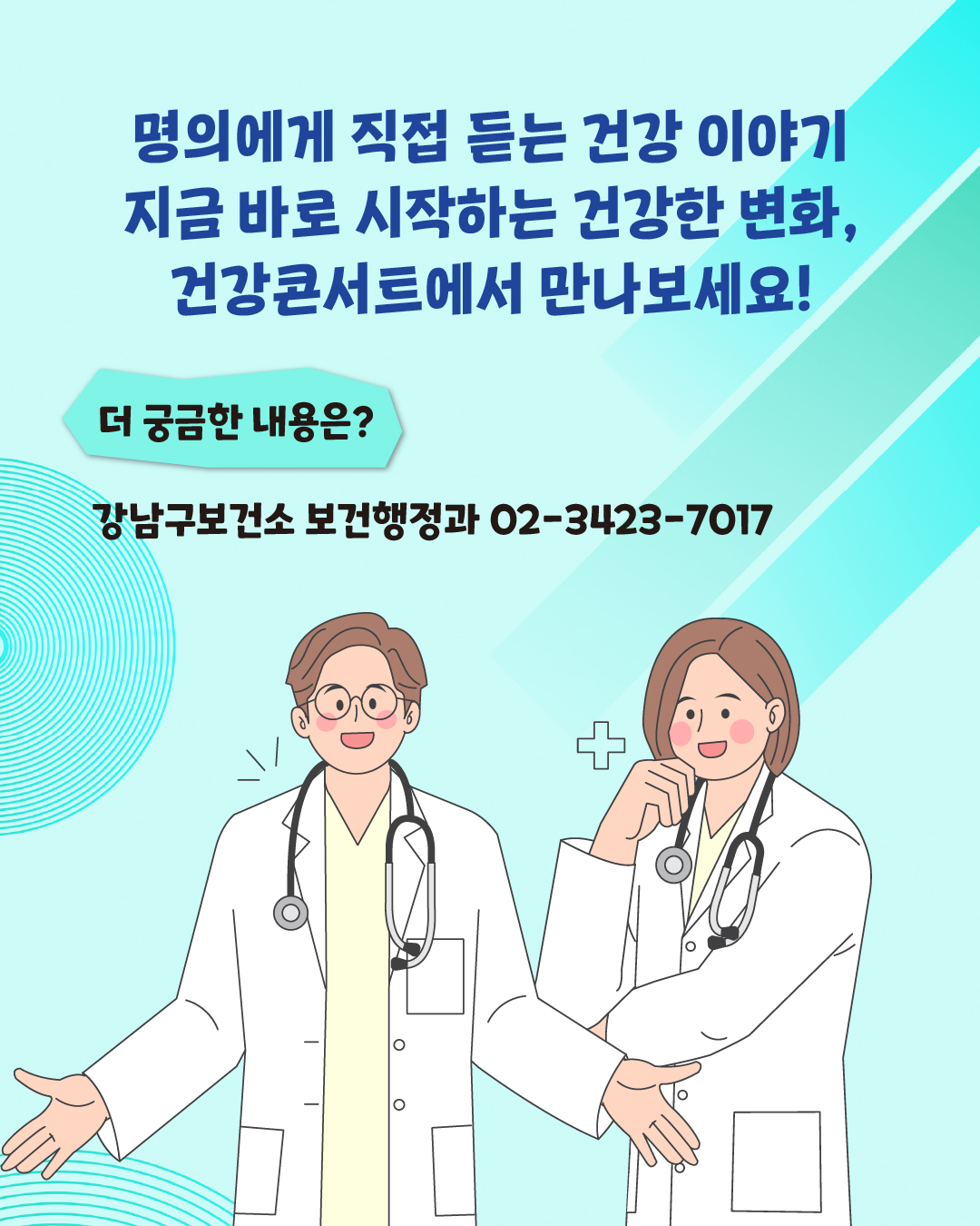 명의에게 직접 듣는 건강 이야기 지금 바로 시작하는 건강한 변화, 건강콘서트에서 만나보세요! 더 궁금한 내용은? 강남구보건소 보건행정과 ☎02-3423-7017