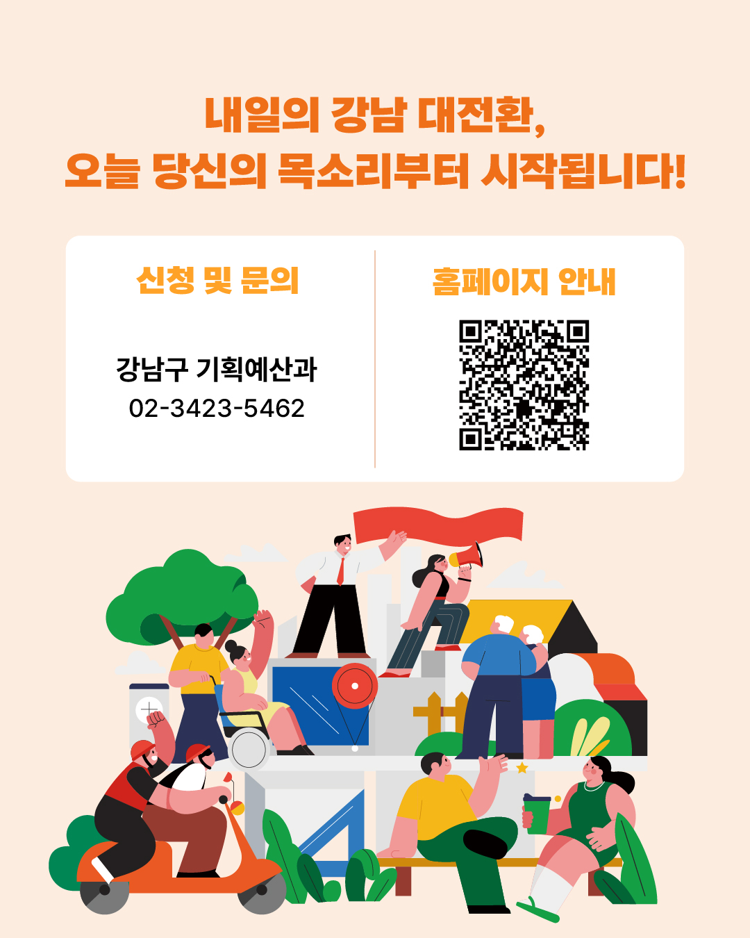 내일의 강남 대전환, 오늘 당신의 목소리로부터 시작됩니다! 공모전 신청 및 문의는 강남구청 기획예산과 ☎02-3423-5462로 부탁드립니다.