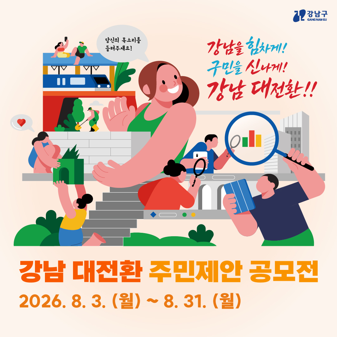 ‘강남을 힘차게! 구민을 신나게! 강남 대전환!!’ 당신의 목소리를 들려주세요! 강남 대전환 주민제안 공모전을 8월 31일까지 운영합니다.