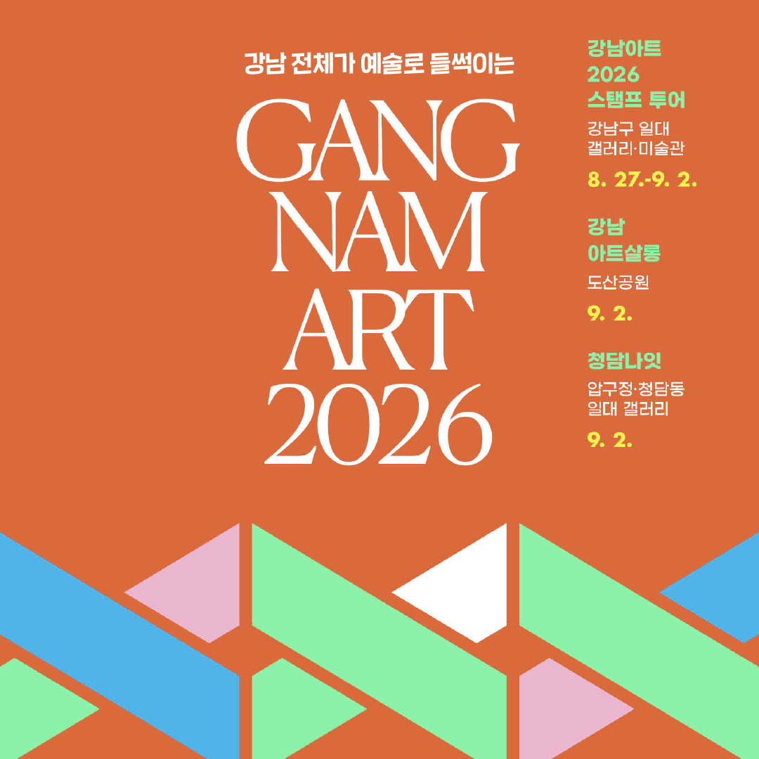 강남 전체가 예술로 들썩이는 강남아트 2026 8. 27. ~ 9. 2. 강남아트2026 스탬프 투어 - 강남구 일대 갤러리·미술관 - 8.27~9.2. 강남아트살롱 - 도산공원 - 9.2. 청담나잇 - 압구정·청담동 일대 갤러리 - 9.2.