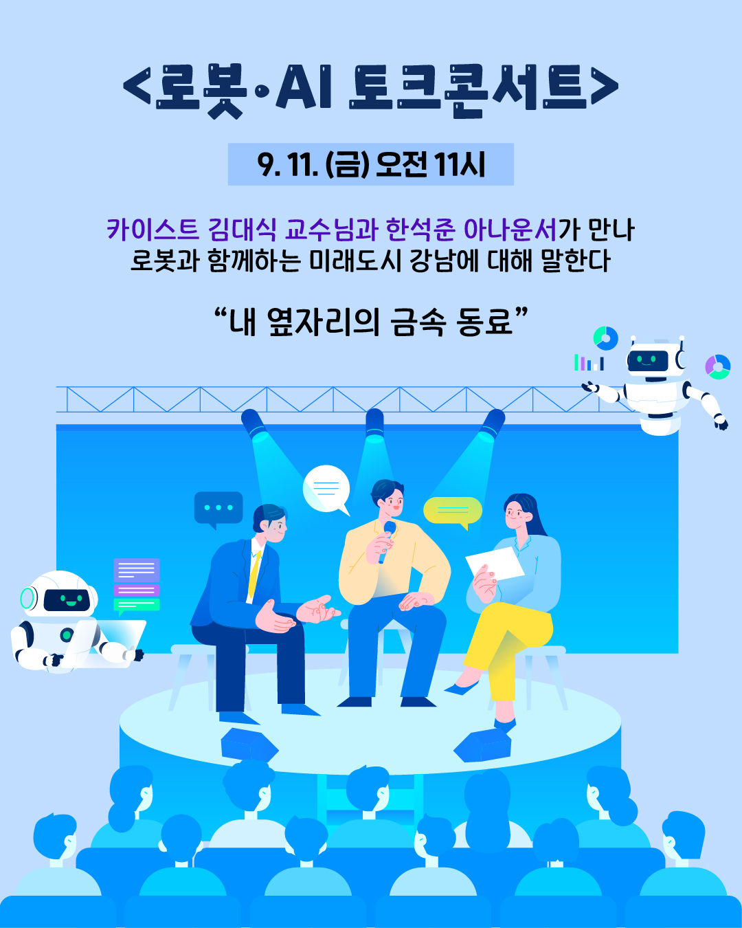 📍로봇·AI 토크콘서트 9. 11.(금) 오전 11시  카이스트 김대식 교수님과 한석준 아나운서가 만나 로봇과 함께 하는 미래도시 강남에 대해 말한다  “내 옆자리의 금속 동료”