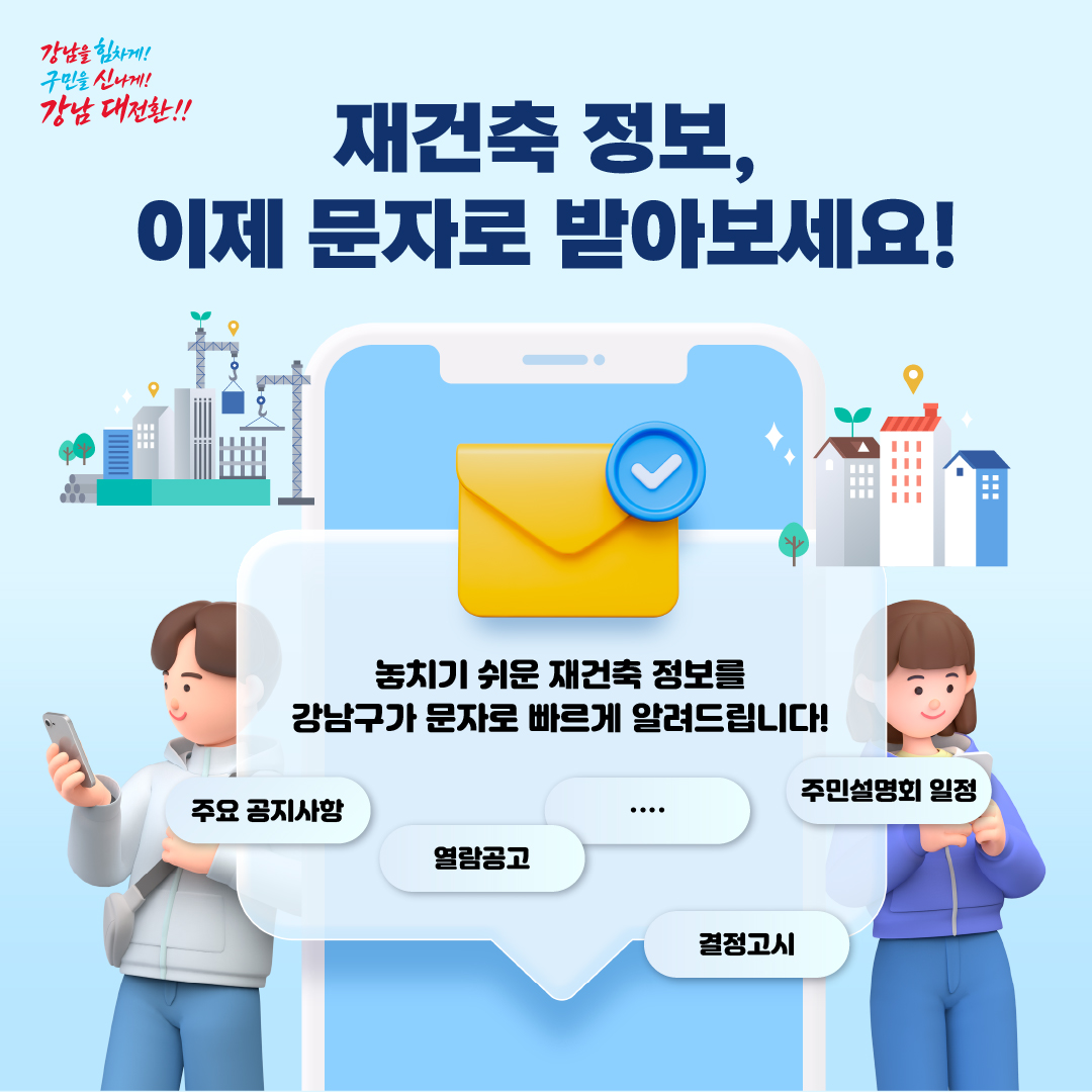 📱 재건축 정보, 이제 문자로 받아보세요! 놓치기 쉬운 재건축 정보를강남구가 문자로 빠르게 알려드립니다!- 열람공고- 결정고시- 주민설명회 일정- 주요 공지사항