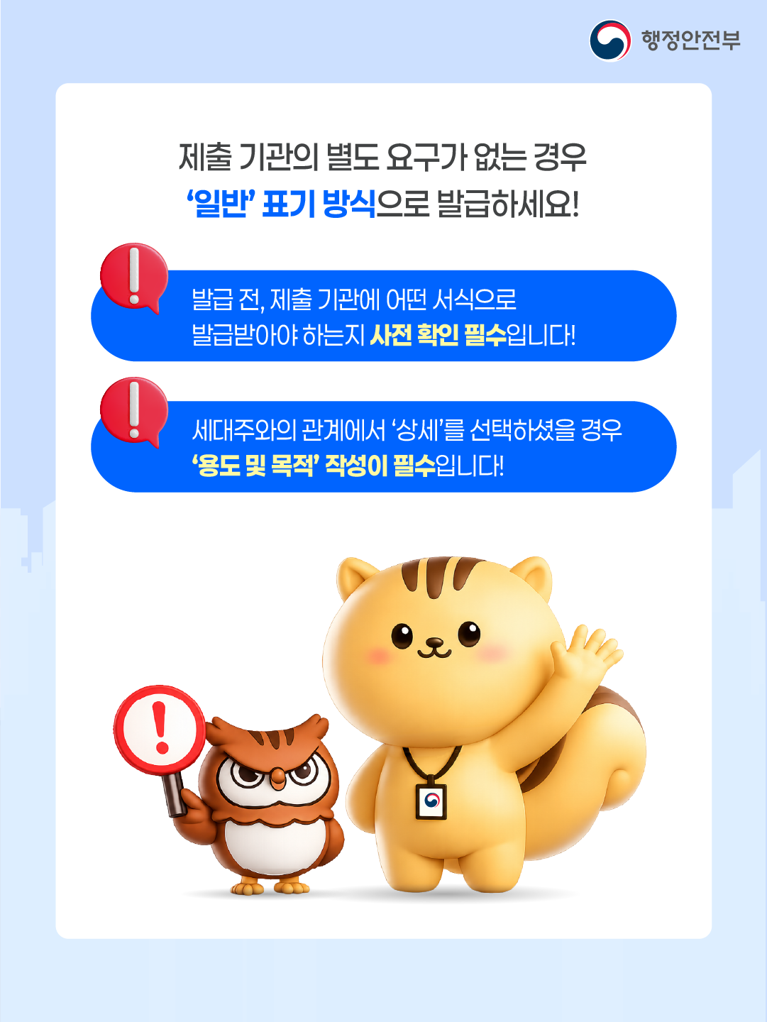 제출 기관의 별도 요구가 없는 경우 '일반'표기 방식으로 발급하세요!  발급 전, 제출 기관에 어떤 서식으로 발급받아야 하는지 사전 확인 필수입니다! 세대주와의 관계에서 '상세'를 선택하셨을 경우 용도 및 목적' 작성이 필수입니다! 