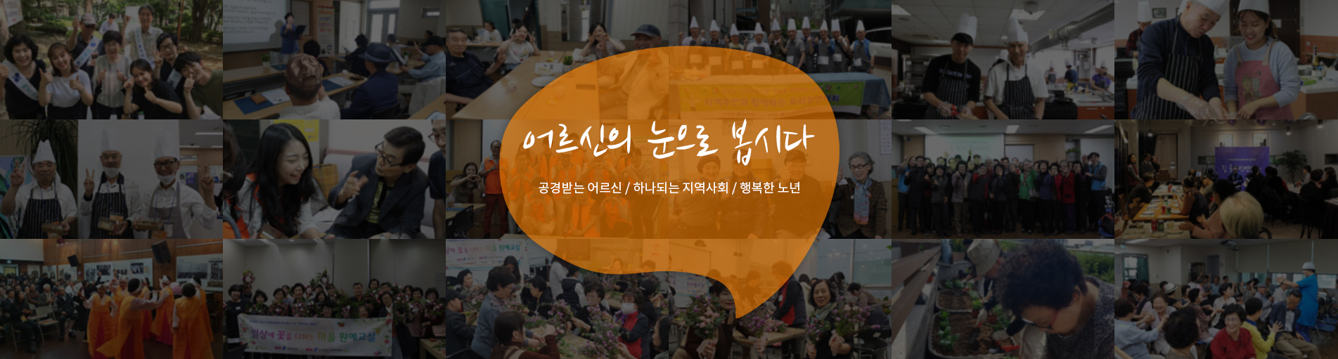 어르신의 눈으로 봅시다공경받는 어르신 / 하나되는 지역사회 / 행복한 노년