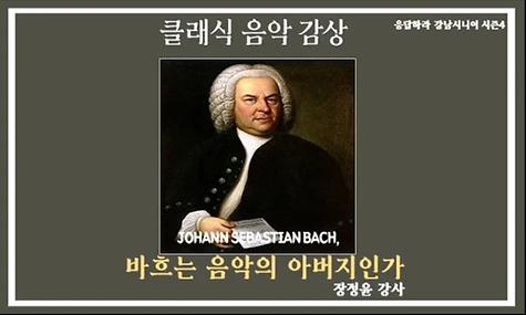 [응답하라 강남시니어 시즌4] 클래식 음악감상 ＇바흐는 음악의 아버지인가＇