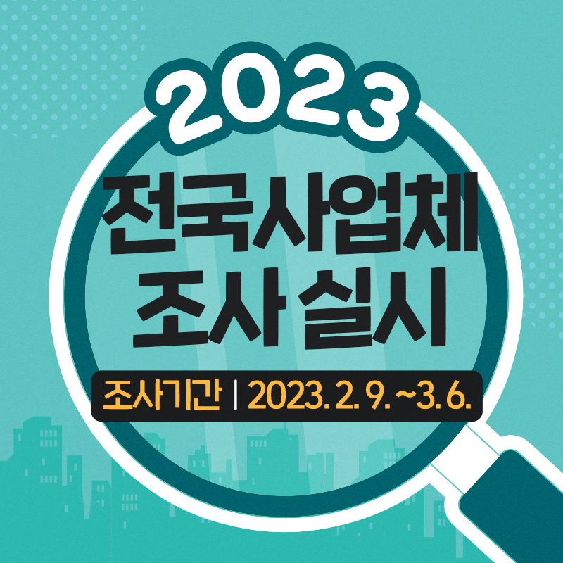 2023 전국사업체 조사 실시조사기관 : 2023. 2. 9. ~3. 6.
