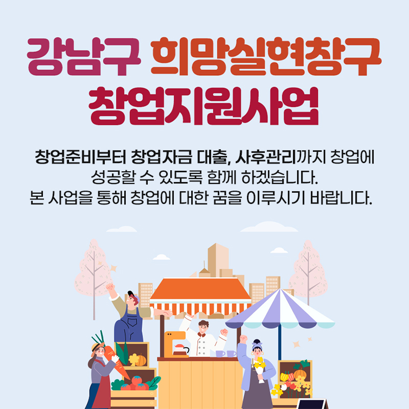 강남구 희망실현창구 창업지원사업창업준비부터 창업자금 대출, 사후관리까지 창업에 성공할 수 있도록 함께 하겠습니다. 본 사업을 통해 창업에 대한 꿈을 이루시기 바랍니다.  