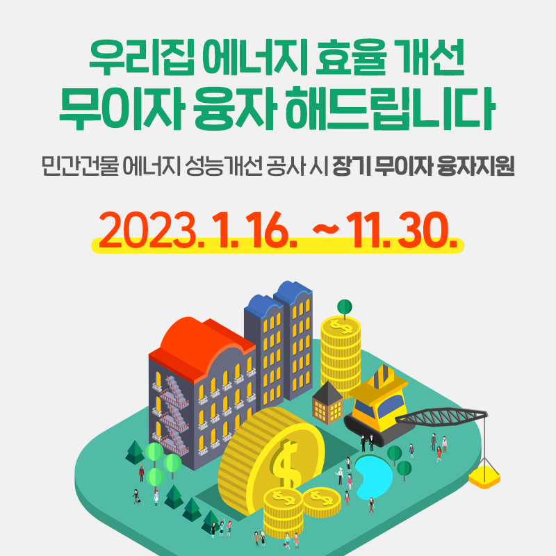 우리집 에너지 효율 개선 무이자 융자 해드립니다민간건물 에너지 성능개선 공사 시 장기 무이자 융자지원 2023. 1. 16.  ~ 11. 30.