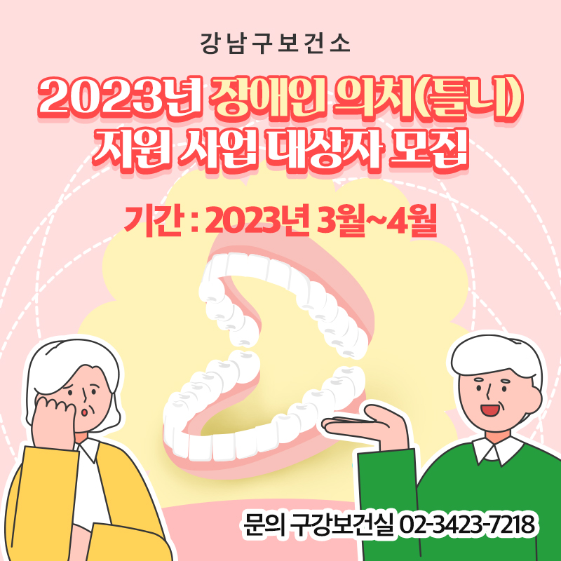 강남구보건소2023년 장애인 의치(틀니) 지원 사업 대상자 모집기간 : 2023년 3월~4월문의 구강보건실 02-3423-7218