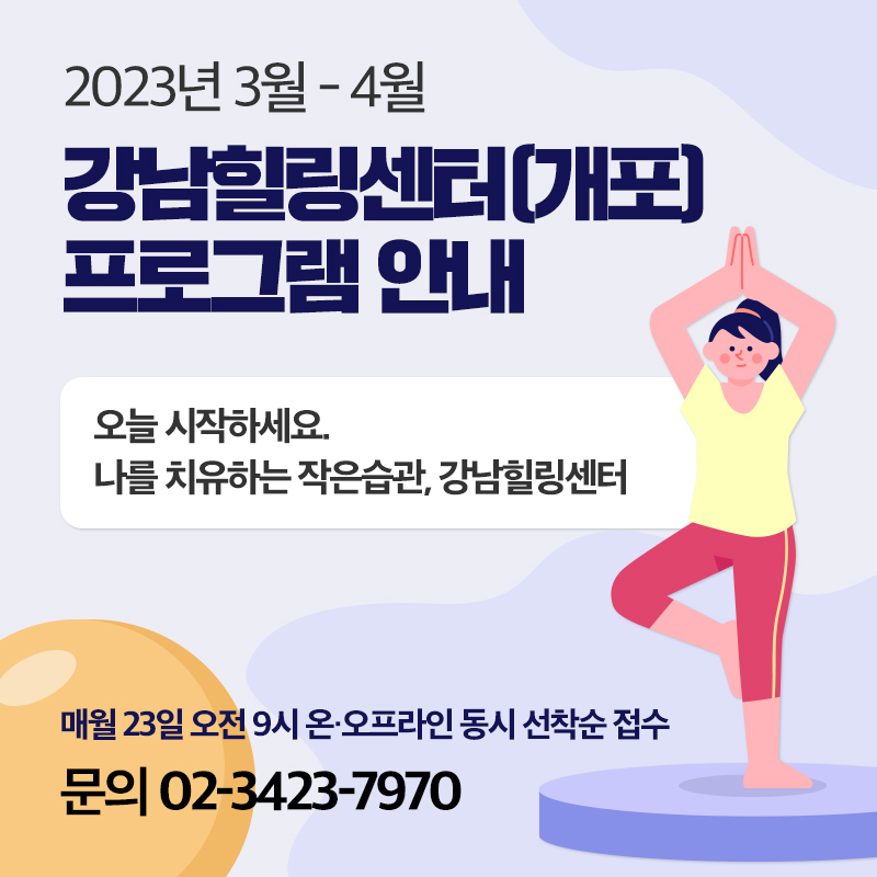 2023년 3월 - 4월강남힐링센터(개포) 프로그램 안내오늘 시작하세요. 나를 치유하는 작은습관, 강남힐링센터매월 23일 오전 9시 온·오프라인 동시 선착순 접수문의 02-3423-7970 