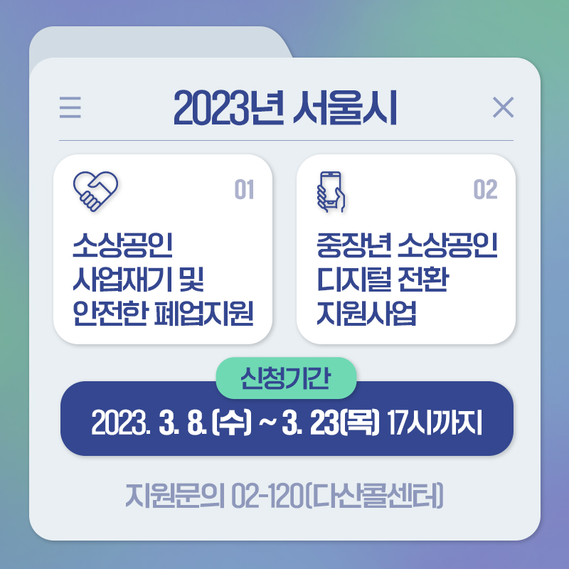 2023년 서울시소상공인 사업재기 및 안전한 폐업지원중장년 소상공인 디지털 전환 지원사업신청기간2023. 3. 8.(수) ~ 3. 23(목) 17시까지지원문의 02-120(다산콜센터)