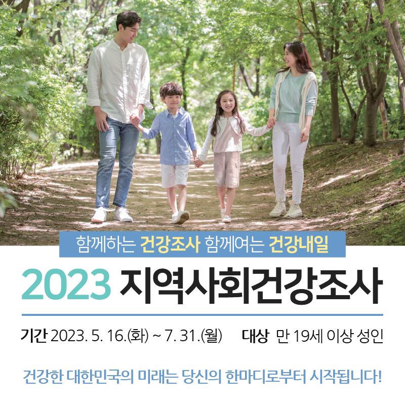 2023 지역사회건강조사기간 2023. 5. 16.(화) ~ 7. 31.(월) / 대상  만 19세 이상 성인건강한 대한민국의 미래는 당신의 한마디로부터 시작됩니다!