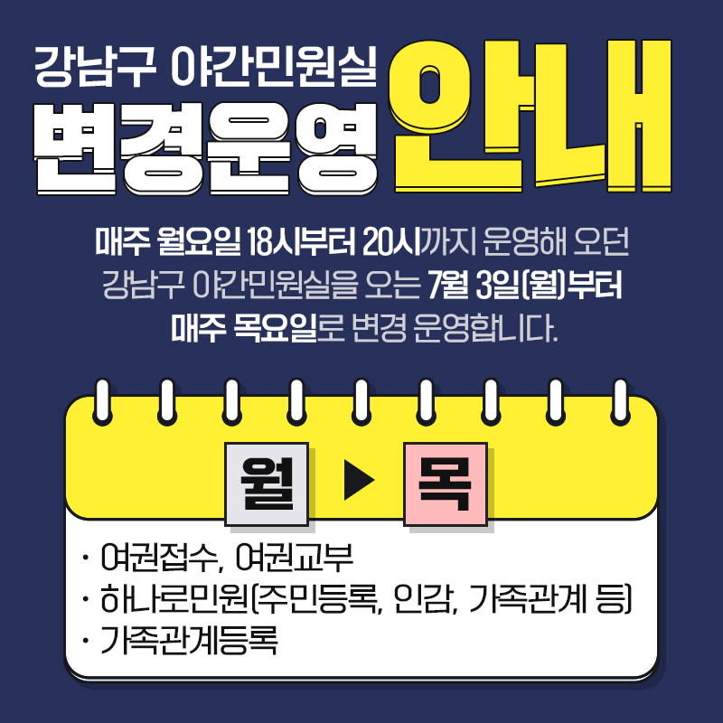 강남구 야간민원실 변경운영 안내매주 월요일 18시부터 20시까지 운영해 오던 강남구 야간민원실을 오는 7월 3일(월)부터 매주 목요일로 변경 운영합니다.• 여권접수, 여권교부 • 하나로민원(주민등록, 인감, 가족관계 등) • 가족관계등록