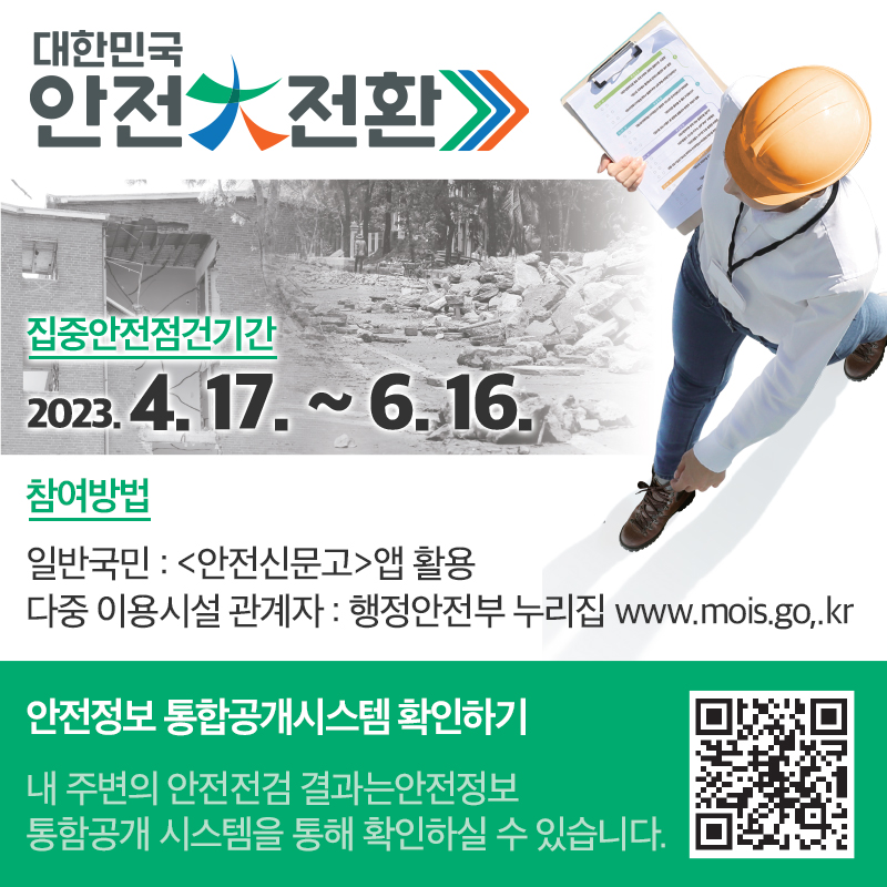 대한민국 안전大전환 집중안전점검집중안전점검기간 2023. 4. 17. ~ 6. 16.참여방법 일반국민 : 앱 활용 다중 이용시설 관계자 : 행정안전부 누리집 www.mois.go,.kr안전정보 통합공개시스템 확인하기내 주변의 안전전검 결과는안전정보 통함공개 시스템을 통해 확인하실 수 있습니다.  