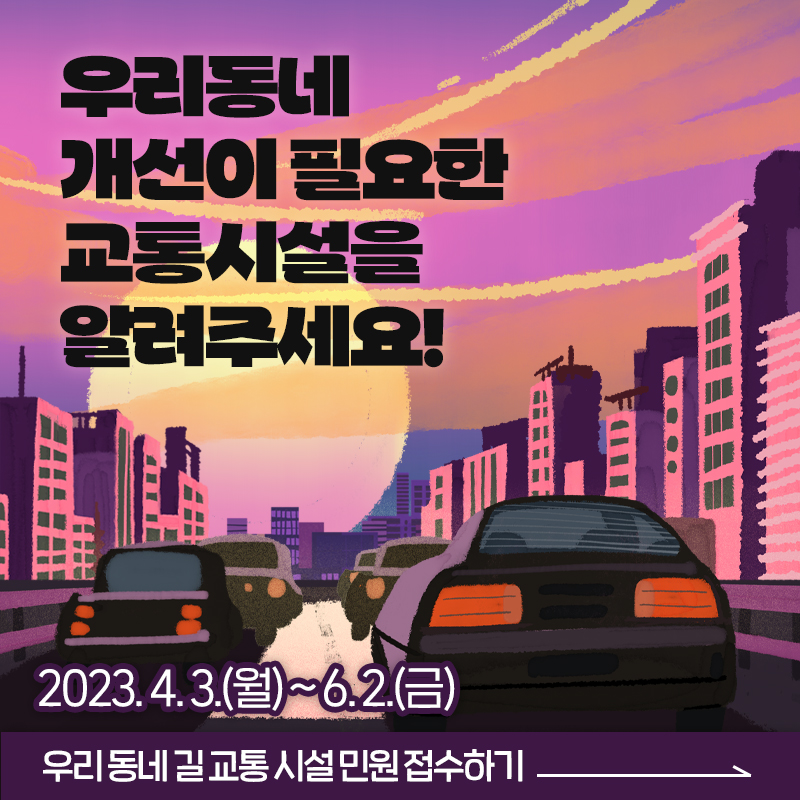 우리동네 개선이 필요한 교통시설을 알려주세요!2023. 4. 3.(월) ~ 6. 2.(금)우리 동네 길 교통 시설 민원 접수하기