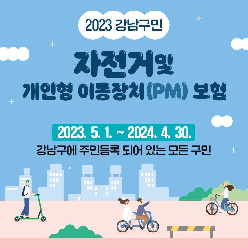 2023 강남구민자전거 및 개인형 이동장치(PM) 보험2023. 5. 1. ~ 2024. 4. 30.강남구에 주민등록 되어 있는 모든 구민 