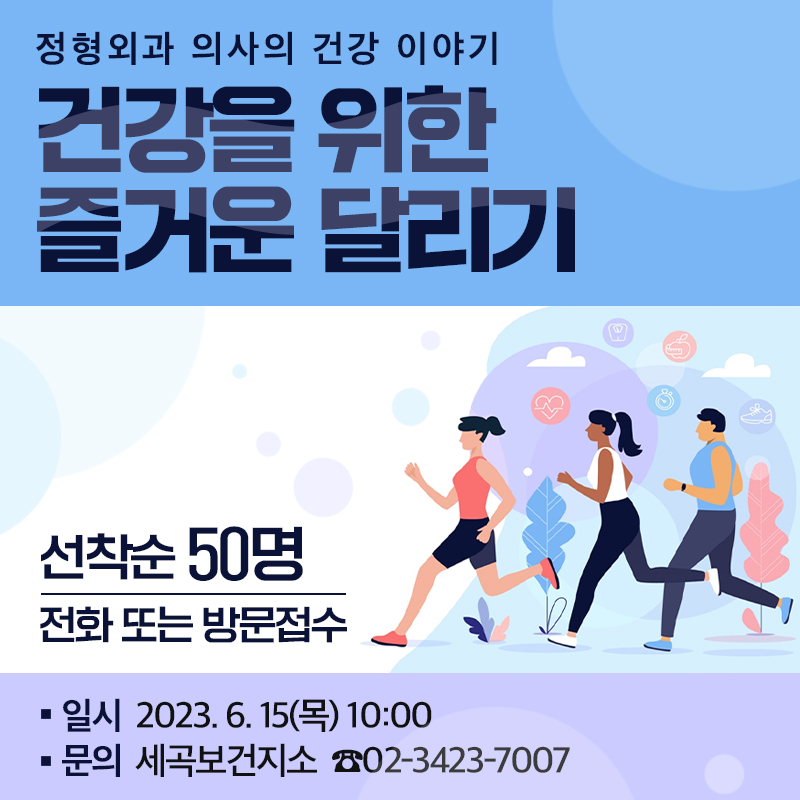 정형외과 의사의 건강 이야기건강을 위한 즐거운 달리기선착순 50명 전화 또는 방문접수일시 : 2023. 6. 15(목) 10:00문의 : 세곡보건지소  ☎02-3423-7007