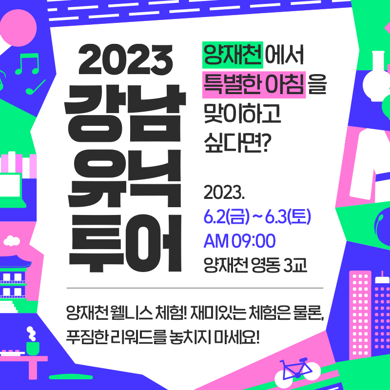 2023 강남유닉투어 양재천양재천 에서 특별한 아침 을 맞이하고 싶다면?2023. 6.2(금) ~ 6.3(토) AM 09:00 양재천 영동 3교양재천 웰니스 체험! 재미있는 체험은 물론, 푸짐한 리워드를 놓치지 마세요!
