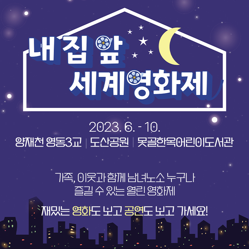 내 집 앞 세계영화제2023. 6. ~ 10.양재천 영동3교, 도산공원, 못골한옥어린이도서관가족, 이웃과 함께 남녀노소 누구나 즐길 수 있는 열린 영화제재밌는 영화도 보고 공연도 보고 가세요!