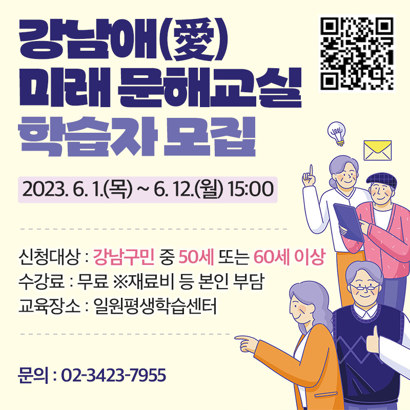 강남애(愛) 미래 문해교실 학습자 모집2023. 6. 1.(목) ~ 6. 12.(월) 15:00신청대상 : 강남구민 중 50세 또는 60세 이상 수강료 : 무료 ※재료비 등 본인 부담 교육장소 : 일원평생학습센터문의 : 02-3423-7955 