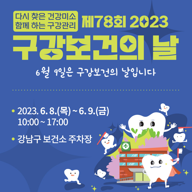 다시 찾은 건강미소 함께 하는 구강관리제78회 2023 구강보건의 날6월 9일은 구강보건의 날입니다2023. 6. 8.(목) ~ 6. 9.(금) 10:00 ~ 17:00강남구 보건소 주차장 
