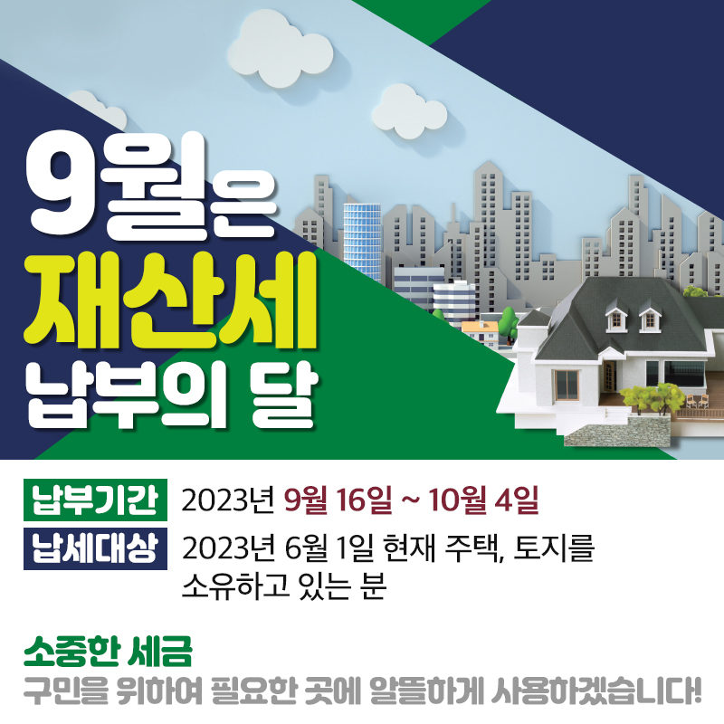 9월은 재산세 납부의 달납부기간 : 2023년 9월 16일 ~ 10월 4일납세대상 : 2023년 6월 1일 현재 주택, 토지를 소유하고 있는 분소중한 세금 구민을 위하여 필요한 곳에 알뜰하게 사용하겠습니다! 