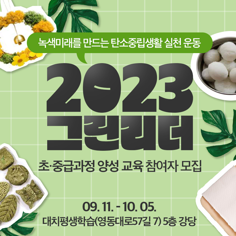 녹색미래를 만드는 탄소중립생활 실천 운동2023 그린리더초·중급과정 양성 교육 참여자 모집09. 11. - 10. 05.대치평생학습(영동대로57길 7) 5층 강당