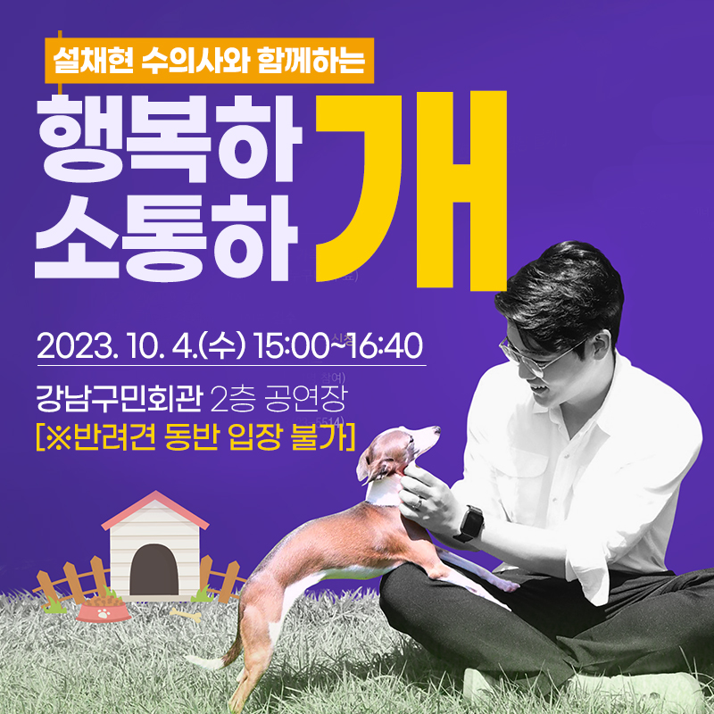 설채현 수의사와 함께하는 행복하개 소통하개 토크콘서트2023. 10. 4.(수) 15:00~16:40강남구민회관 2층 공연장 [※반려견 동반 입장 불가]